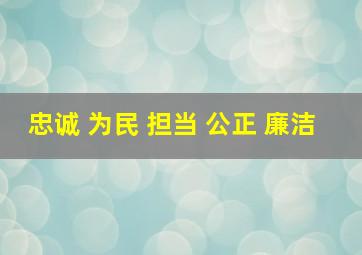 忠诚 为民 担当 公正 廉洁